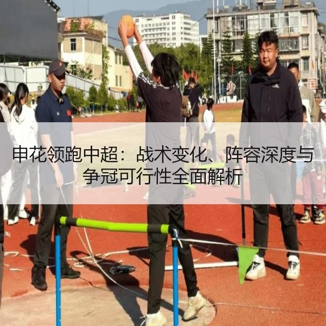 申花领跑中超：战术变化、阵容深度与争冠可行性全面解析